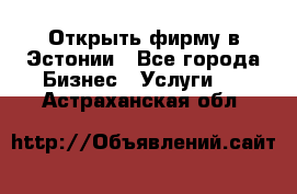 Открыть фирму в Эстонии - Все города Бизнес » Услуги   . Астраханская обл.